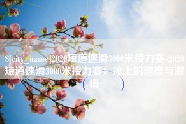 博尔塔拉蒙古2020短道速滑3000米接力赛-2020短道速滑3000米接力赛：冰上的速度与激情