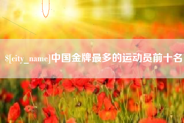 博尔塔拉蒙古中国金牌最多的运动员前十名