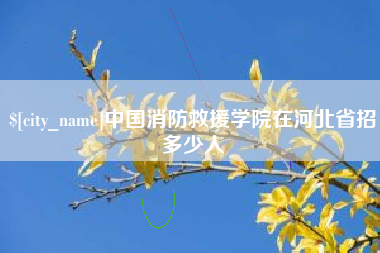 博尔塔拉蒙古中国消防救援学院在河北省招多少人