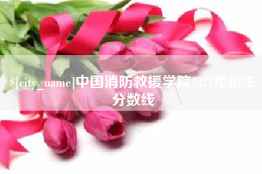 博尔塔拉蒙古中国消防救援学院2021年招生分数线