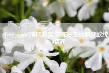 博尔塔拉蒙古消防救援学院招生录取分数线2020福建