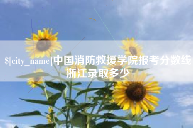 博尔塔拉蒙古中国消防救援学院报考分数线浙江录取多少