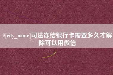 博尔塔拉蒙古司法冻结银行卡需要多久才解除可以用微信