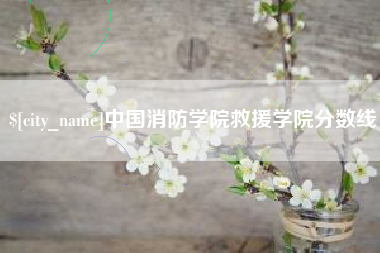 博尔塔拉蒙古中国消防学院救援学院分数线
